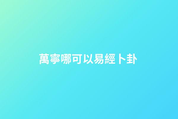 萬寧哪可以易經卜卦 (南寧易經協會)-第1張-觀點-玄機派
